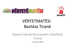 VËRTETMATËSI
Bashkia Tiranë
Raporti mbi performancën e Bashkisë
Tiranë
13 Mars 2015
 