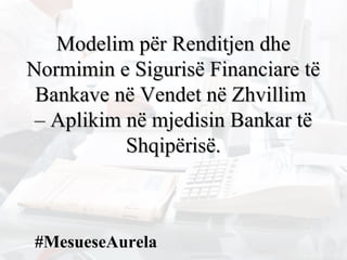 ModelModelimim për Renditjen dhepër Renditjen dhe
Normimin e Sigurisë Financiare tëNormimin e Sigurisë Financiare të
Bankave në Vendet në ZhvillimBankave në Vendet në Zhvillim
–– Aplikim në mjedisin Bankar tëAplikim në mjedisin Bankar të
Shqipërisë.Shqipërisë.
#MesueseAurela
 