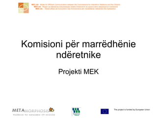 Komisioni p ër marrëdhënie ndëretnike Projekti MEK The project is funded by European  Union  