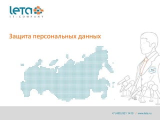 Защита персональных данных




                             +7 (495) 921 1410 / www.leta.ru
 