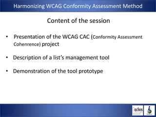 Harmonizing WCAG Conformity Assessment Method

                Content of the session

• Presentation of the WCAG CAC (Con...