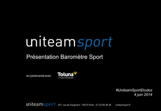 201, rue de Vaugirard - 75015 Paris - 01.53.58.36.36 uniteamsport.fr
Présentation Baromètre Sport
en partenariat avec
#UniteamSportEtudes
4 juin 2014
 