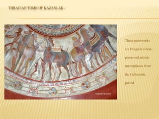 THRACIAN TOMB OF KAZANLAK -
These paintworks
are Bulgaria’s best-
preserved artistic
masterpieces from
the Hellenistic
period.
 