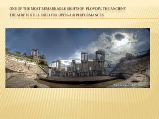 ONE OF THE MOST REMARKABLE SIGHTS OF PLOVDIV, THE ANCIENT
THEATRE IS STILL USED FOR OPEN-AIR PERFORMANCES.
 