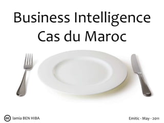 Business Intelligence Cas du Maroc lamia BEN HIBA  Emitic - May - 2011 
