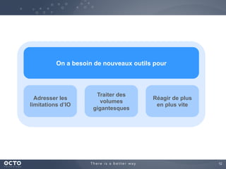 12
On a besoin de nouveaux outils pour
Adresser les
limitations d’IO
Traiter des
volumes
gigantesques
Réagir de plus
en plus vite
 