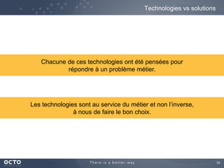 34
Technologies vs solutions
Les technologies sont au service du métier et non l’inverse,
à nous de faire le bon choix.
Chacune de ces technologies ont été pensées pour
répondre à un problème métier.
 