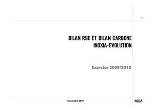 # 1
1er octobre 2010
BILAN RSE et BILAN CARBONE
INOXIA-EVOLUTION
Exercice 2009/2010
 