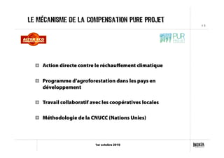 # 9
1er octobre 2010
Le mécanisme de la compensation PURE PROJET
!   Action directe contre le réchauﬀement climatique
!   Programme d’agroforestation dans les pays en
développement
!   Travail collaboratif avec les coopératives locales
!   Méthodologie de la CNUCC (Nations Unies)
 