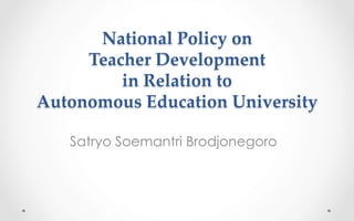 National  Policy  on  
Teacher  Development  
in  Relation  to  
Autonomous  Education  University	
Satryo Soemantri Brodjonegoro
 