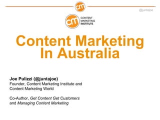 @juntajoe




   Content Marketing
      In Australia
Joe Pulizzi (@juntajoe)
Founder, Content Marketing Institute and
Content Marketing World

Co-Author, Get Content Get Customers
and Managing Content Marketing
 