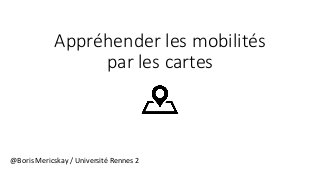 Appréhender les mobilités
par les cartes
@Boris Mericskay / Université Rennes 2
 