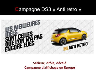 Campagne DS3 « Anti retro »




       Sérieux, drôle, décalé
   Campagne d’affichage en Europe
 