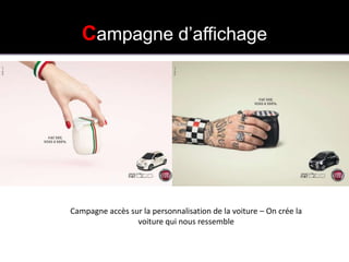 CAMPAGNE D’AFFICHAGE
           Campagne d’affichage




        Campagne accès sur la personnalisation de la voiture – On crée la
                         voiture qui nous ressemble
 