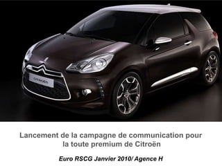 Lancement de la campagne de communication pour
          la toute premium de Citroën
         Euro RSCG Janvier 2010/ Agence H
 
