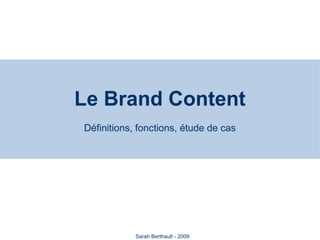 Le Brand Content
Définitions, fonctions, étude de cas

Sarah Berthault - 2009

 