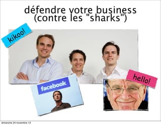 défendre votre business
(contre les "sharks")
o!
ko
ki

hell
o!

dimanche 24 novembre 13

 