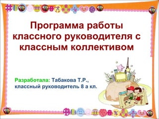 Программа работы классного руководителя с классным коллективом 16.11.11 http://aida.ucoz.ru Разработала:   Табакова Т.Р., классный руководитель 8 а кл. 