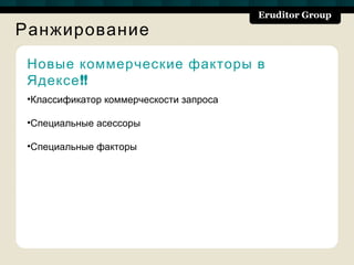 Ранжирование
 Новые коммерческие факторы в
 Ядексе !!
 •Классификатор коммерческости запроса

 •Специальные асессоры

 •Специальные факторы
 