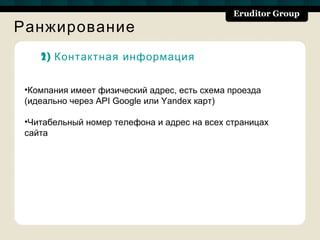 Ранжирование
    2) Контактная информация


 •Компания имеет физический адрес, есть схема проезда
 (идеально через API Google или Yandex карт)

 •Читабельный номер телефона и адрес на всех страницах
 сайта
 