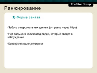 Ранжирование
    3) Форма заказа


 •Забота о персональных данных (отправка через https)

 •Нет большого количества полей, которые вводят в
 заблуждение

 •Конверсия зашел/отправил
 