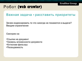 Робот (web crawler)
 Важная задача - расставить приоритеты

 Зачем индексировать то что никогда не покажется в выдаче?
 Вводим ограничения


 Смотрим на:

 •Ссылки на документ
 •Уровень вложенности документа
 •Антиспам фильтры
 •Посещаемость
 