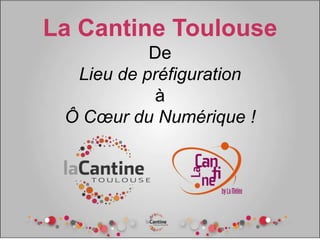 La Cantine Toulouse
De
Lieu de préfiguration
à
Ô Cœur du Numérique !
 