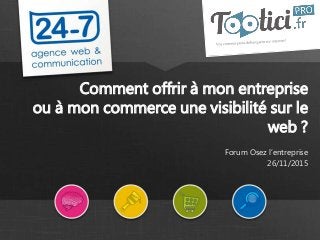www.24-7.fr
Comment offrir à mon entreprise
ou à mon commerce une visibilité sur le
web ?
Forum Osez l’entreprise
26/11/2015
 