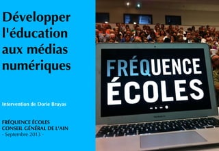 Développer
l'éducation
aux médias
numériques
Intervention de Dorie Bruyas
FRÉQUENCE ÉCOLES
CONSEIL GÉNÉRAL DE L'AIN
- Septembre 2013 -
 