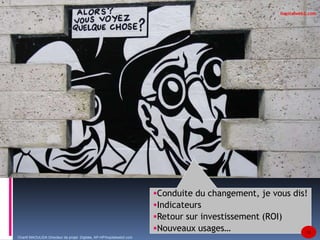 Conduite du changement, je vous dis! 
Indicateurs 
Retour sur investissement (ROI) 
Nouveaux usages… 12 
Chanfi MAOULIDA Directeur de projet Digitale, AP-HP/hopitalweb2.com 
hopitalweb2.com 
 