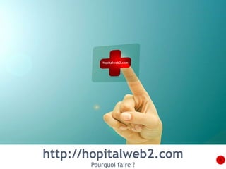 http://hopitalweb2.com 
Pourquoi faire ? 
3 
hopitalweb2.com 
 