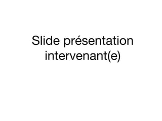 Slide présentation
intervenant(e)
 