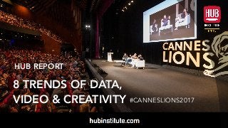 1
HUBREPORT CANNES LIONS 2017
HUB REPORT
8 TRENDS OF DATA,
VIDEO & CREATIVITY #CANNESLIONS2017
 