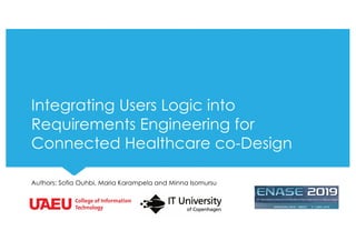 Integrating Users Logic into
Requirements Engineering for
Connected Healthcare co-Design
Authors: Sofia Ouhbi, Maria Karampela and Minna Isomursu
 