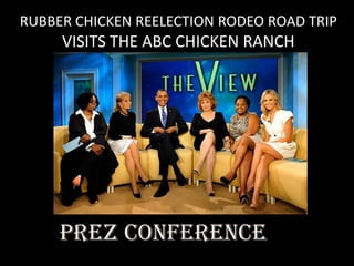 RUBBER CHICKEN REELECTION RODEO ROAD TRIP
     VISITS THE ABC CHICKEN RANCH




     Prez conference
 