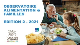 © Ipsos | Observatoire Alimentation & Familles - Fondation Nestlé France
OBSERVATOIRE
ALIMENTATION &
FAMILLES
EDITION 2 - 2021
 