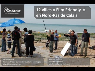 12 villes « Film Friendly »
en Nord-Pas de Calais
Jérôme Allard
Responsable du bureau d'accueil des tournages
jallard@pictanovo.com
Vincent Leclercq
Directeur général
vleclercq@pictanovo.com
 