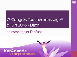 7e Congrès Toucher-massage®
6 juin 2016 - Dijon
Le massage et l’enfant
 
