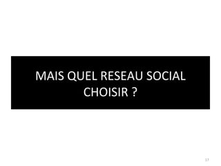 MAIS QUEL RESEAU SOCIAL
       CHOISIR ?



                          17
 