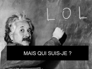 MAIS QUI SUIS-JE ?
 
