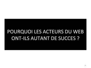POURQUOI LES ACTEURS DU WEB
 ONT-ILS AUTANT DE SUCCES ?



                              24
 