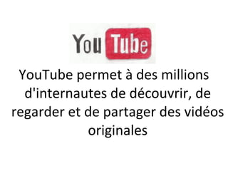 YouTube permet à des millions
  d'internautes de découvrir, de
regarder et de partager des vidéos
            originales
 