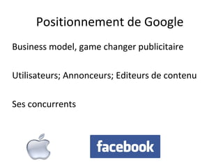Positionnement de Google
Business model, game changer publicitaire

Utilisateurs; Annonceurs; Editeurs de contenu

Ses concurrents
 