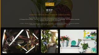 OHF 
EVENT 
Events O ffice Hollandais des Fleurs 
Production de trois événements artistiques dans le cadre de la campagne 
À Chaque Mois sa Plante : dix nuits à gagner dans une suite de Palace végétalisée, une installation musicale 
et végétale interactive et une exposition. 
• C i b l e : P r e s s e , B l o g s , G r a n d P u b l i c , B 2 B • J o b : C o n c e p t i o n , D i r e c t i o n d e c r é a t i o n , P r o d u c t i o n g l o b a l e 
• A n n o n c e u r : O H F, U n i o n E u r o p é e n n e • A g e n c e e t p a r t e n a i r e s : V F C R P 
 