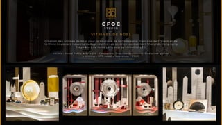 CFOC 
S TUDI O 
V I T R I N ES D E N Ö E L 
Création des vitrines de Nöel pour la boutique de la Compagnie Française de l’Orient et de 
la Chine boulevard Haussmann. Reproduction de skylines représentant Shanghaï, Hong Kong 
Tokyo & la Baie de Ha Long ainsi qu’animation LED. 
• C i b l e : G r a n d P u b l i c & R P • J o b : C o n c e p t i o n , D i r e c t i o n d e c r é a t i o n , P r o d u c t i o n g l o b a l e 
• A r t i s t e s : N Y X v i s u a l • A n n o n c e u r : C F O C 
 