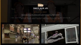 SNCF aux JO 
F I L M 
ATHLÈTES S N C F 
Dans le cadre des JO de Londres, la SNCF communique autour de ses employés 
sportifs sélectionnés. 6 capsules humoristiques. Application FB et Jeu Concours. 
• C i b l e : G r a n d P u b l i c , B 2 B , R P, We b • J o b : C o n c e p t i o n , D i r e c t i o n d e c r é a t i o n , E c r i t u r e , P r o d u c t i o n F i l m , A p p l i c a t i o n s F B • 
R é a l i s a t i o n : F r a n ç o i s N é m é t a • A n n o n c e u r : S N C F • A g e n c e e t p a r t e n a i r e s : E l a n 
 