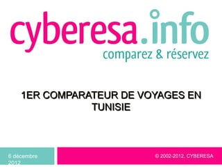 1ER COMPARATEUR DE VOYAGES EN
               TUNISIE



6 décembre               © 2002-2012, CYBERESA
2012
 