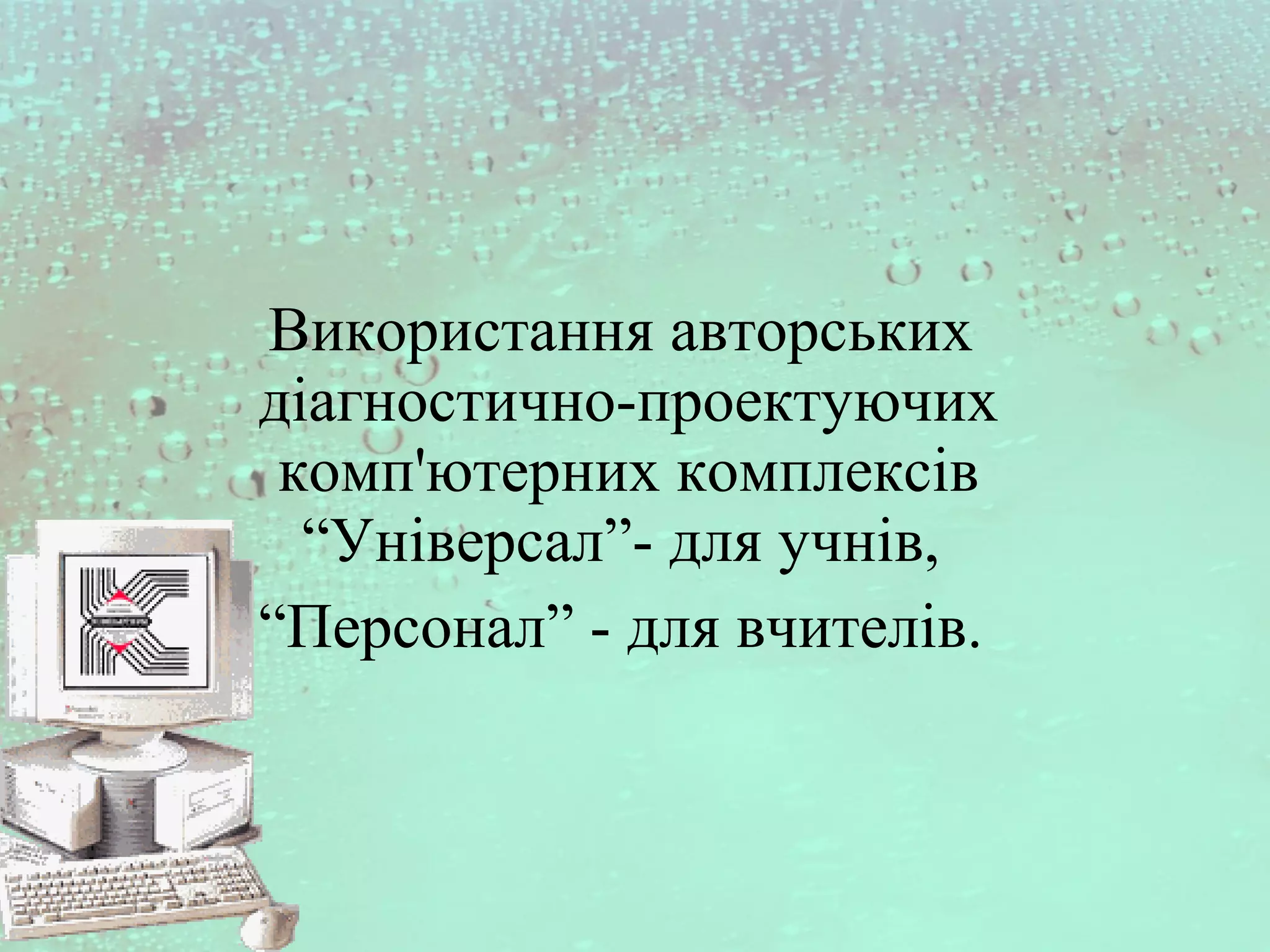 Використання авторських
діагностично-проектуючих
комп'ютерних комплексів
“Універсал”- для учнів,
“Персонал” - для вчителів.
 