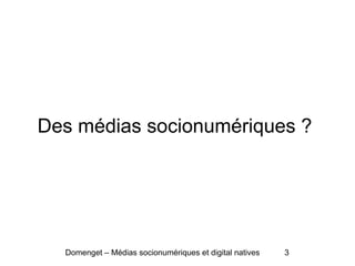 Des médias socionumériques ?
Domenget – Médias socionumériques et digital natives 3
 