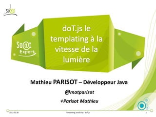 Mathieu PARISOT – Développeur Java
                         @matparisot
                       +Parisot Mathieu
2013-02-28               Templating JavaScript - doT.js   1
 